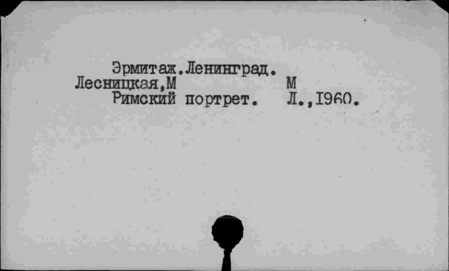 ﻿Эрмит аж.Ленинград.
Лесницкая,М	М
Римский портрет. Л.,I960.